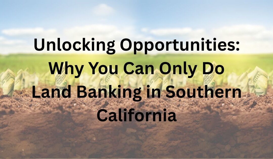 Unlocking Opportunities: Why You Can Only Do Land Banking in Southern California