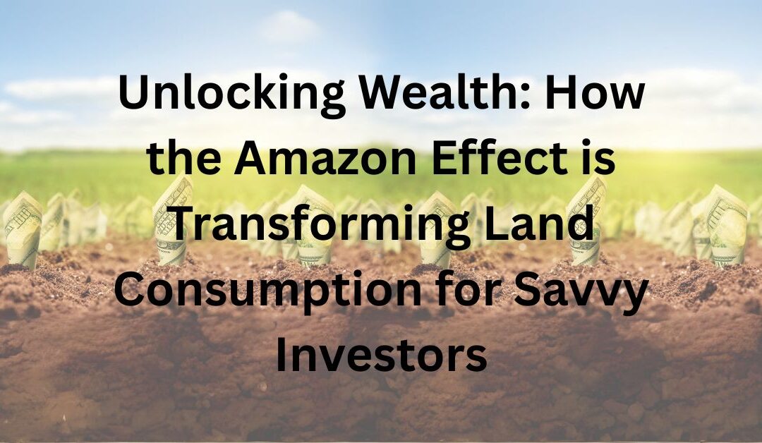 Unlocking Wealth: How the Amazon Effect is Transforming Land Consumption for Savvy Investors